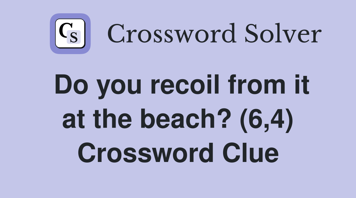 Do you recoil from it at the beach? (6,4) Crossword Clue