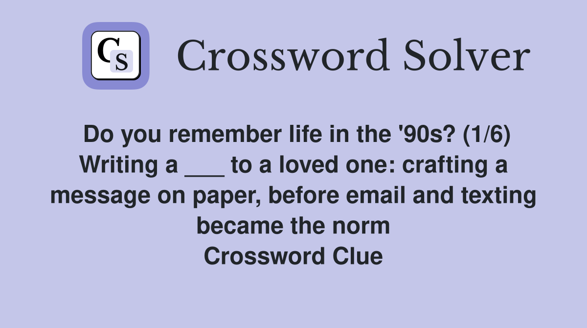 Do you remember life in the '90s? (1/6) Writing a ___ to a loved one: crafting a message on paper, before email and texting became the norm Crossword Clue