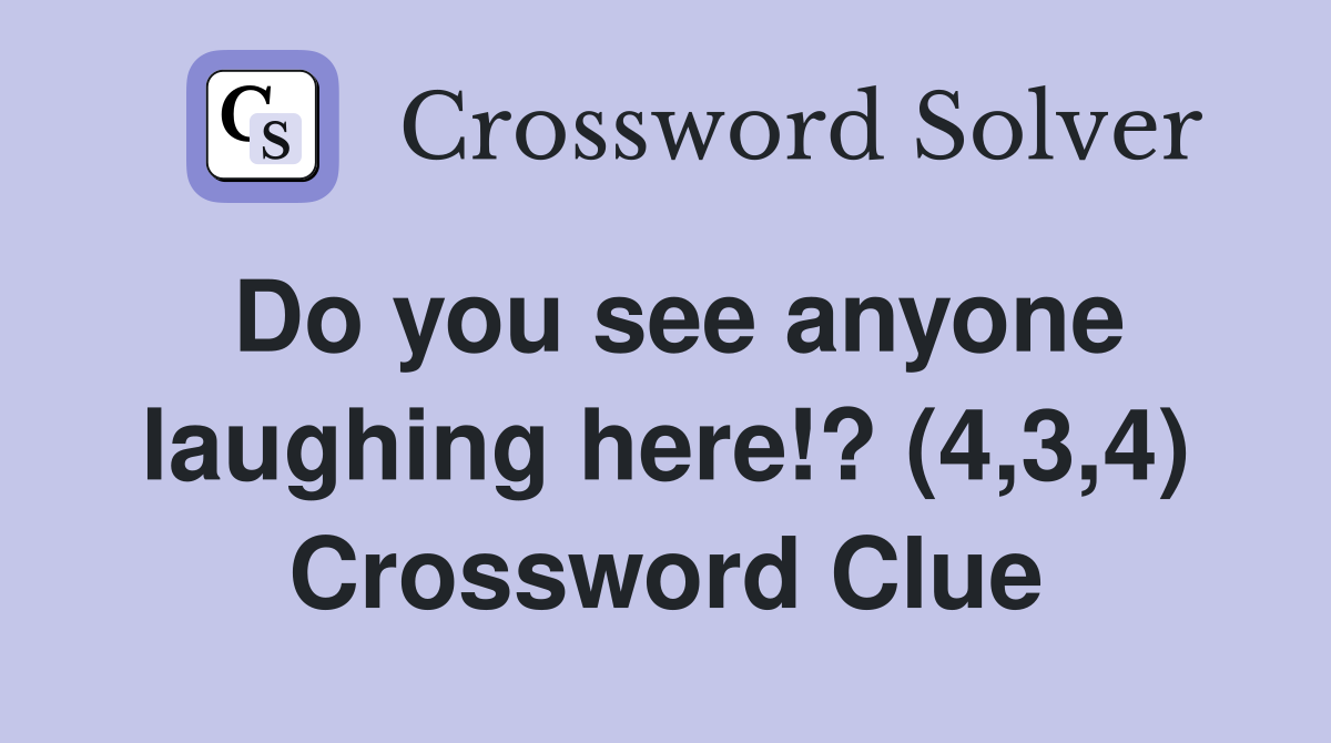 Do you see anyone laughing here!? (4,3,4) Crossword Clue