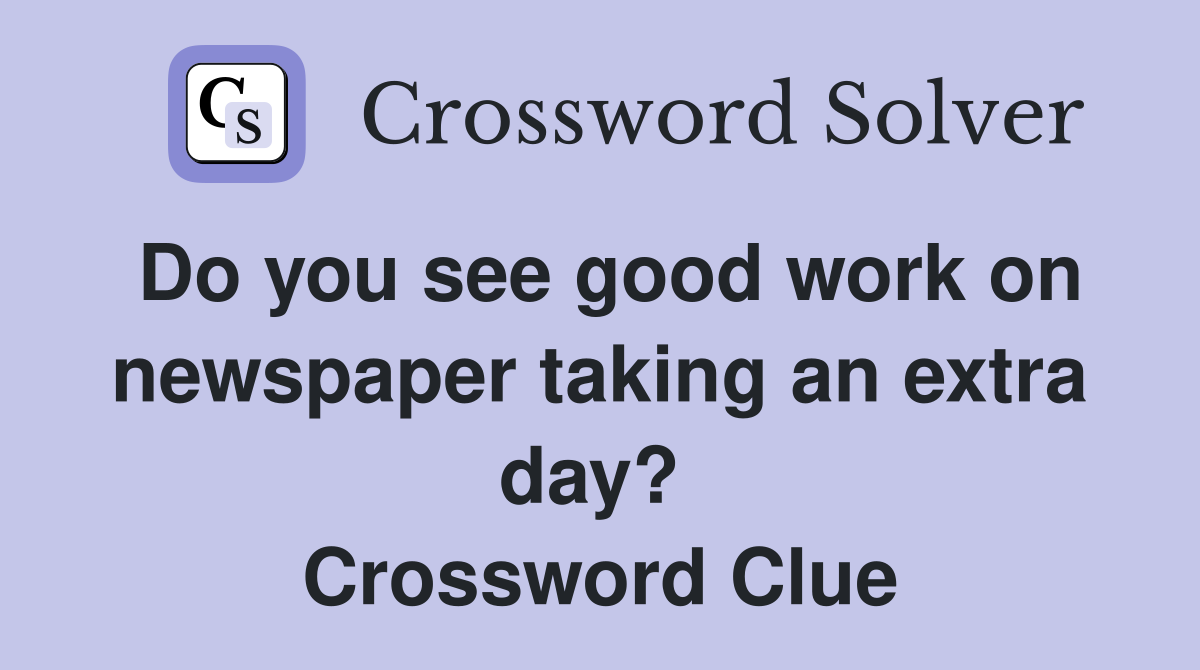 Do you see good work on newspaper taking an extra day?  Crossword Clue