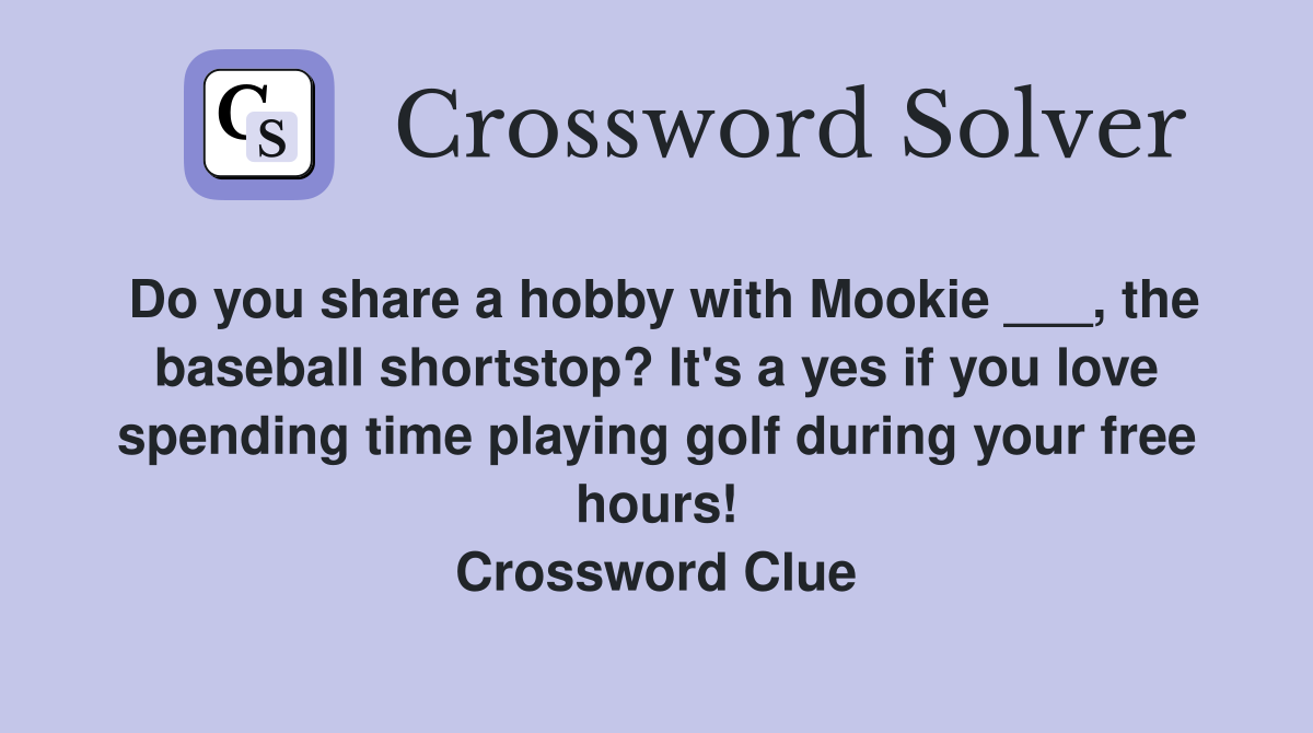 Do you share a hobby with Mookie ___, the baseball shortstop? It's a yes if you love spending time playing golf during your free hours! Crossword Clue