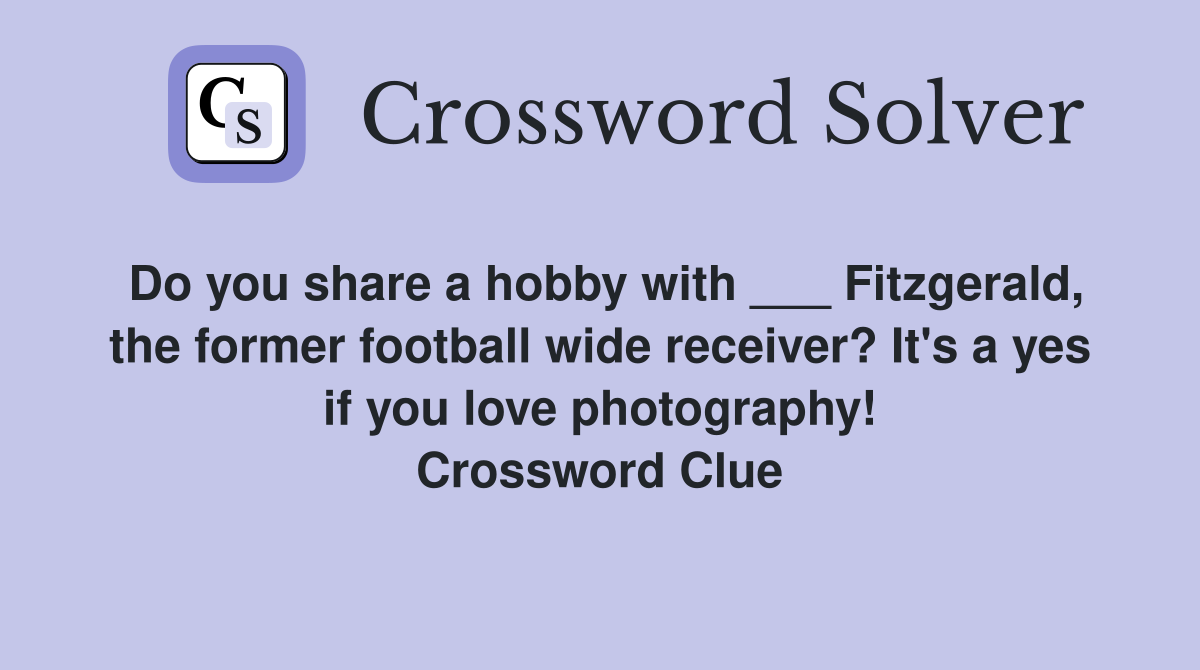 Do you share a hobby with ___ Fitzgerald, the former football wide receiver? It's a yes if you love photography! Crossword Clue