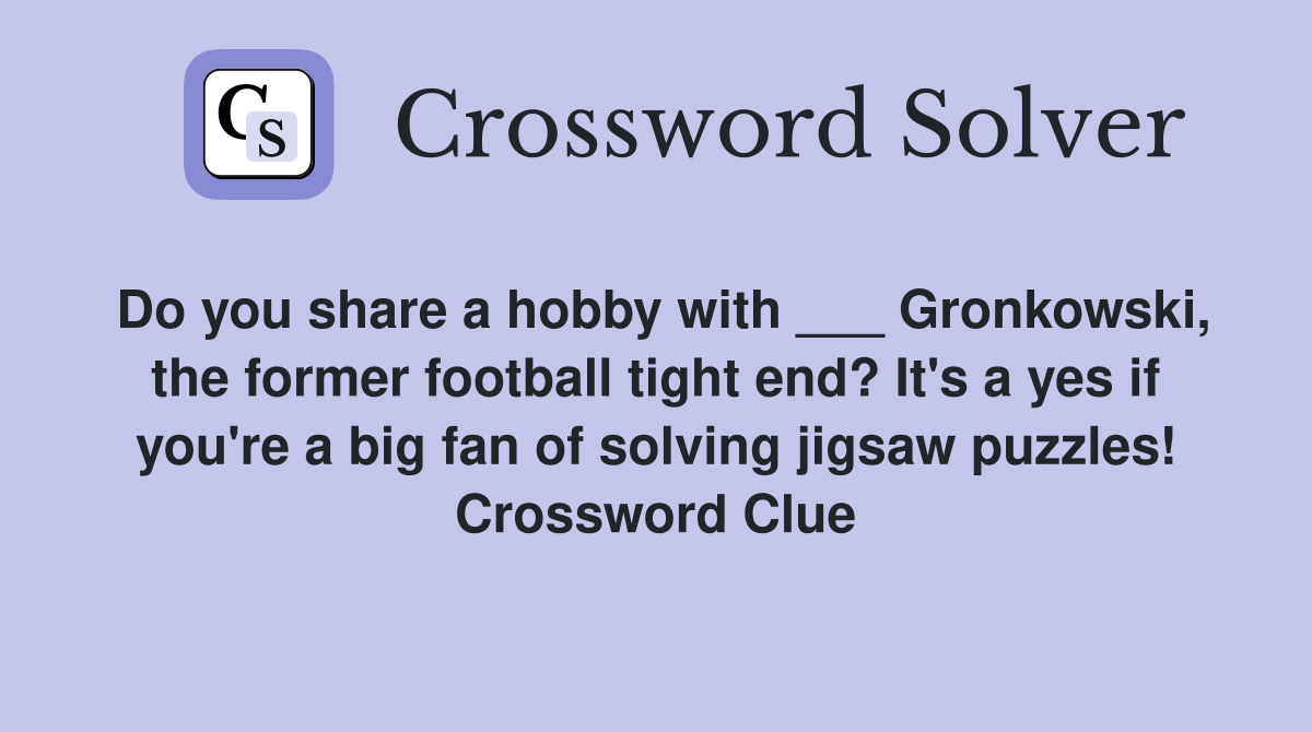 Do you share a hobby with ___ Gronkowski, the former football tight end? It's a yes if you're a big fan of solving jigsaw puzzles! Crossword Clue