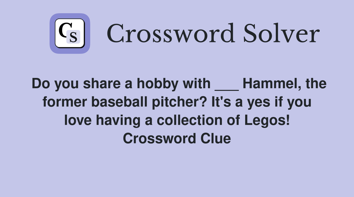 Do you share a hobby with ___ Hammel, the former baseball pitcher? It's a yes if you love having a collection of Legos! Crossword Clue