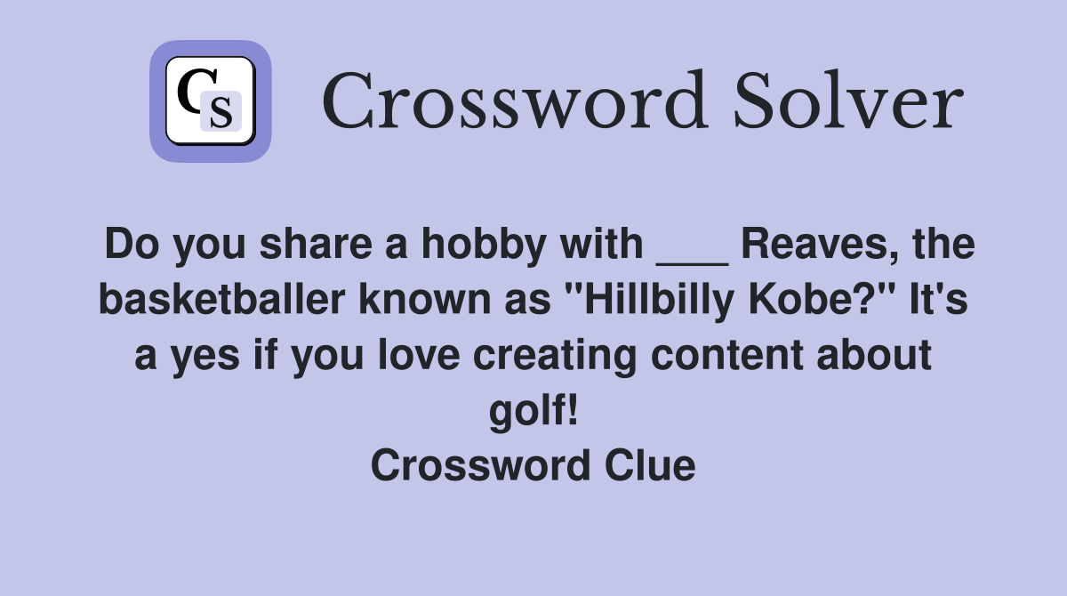Do you share a hobby with ___ Reaves, the basketballer known as "Hillbilly Kobe?" It's a yes if you love creating content about golf! Crossword Clue