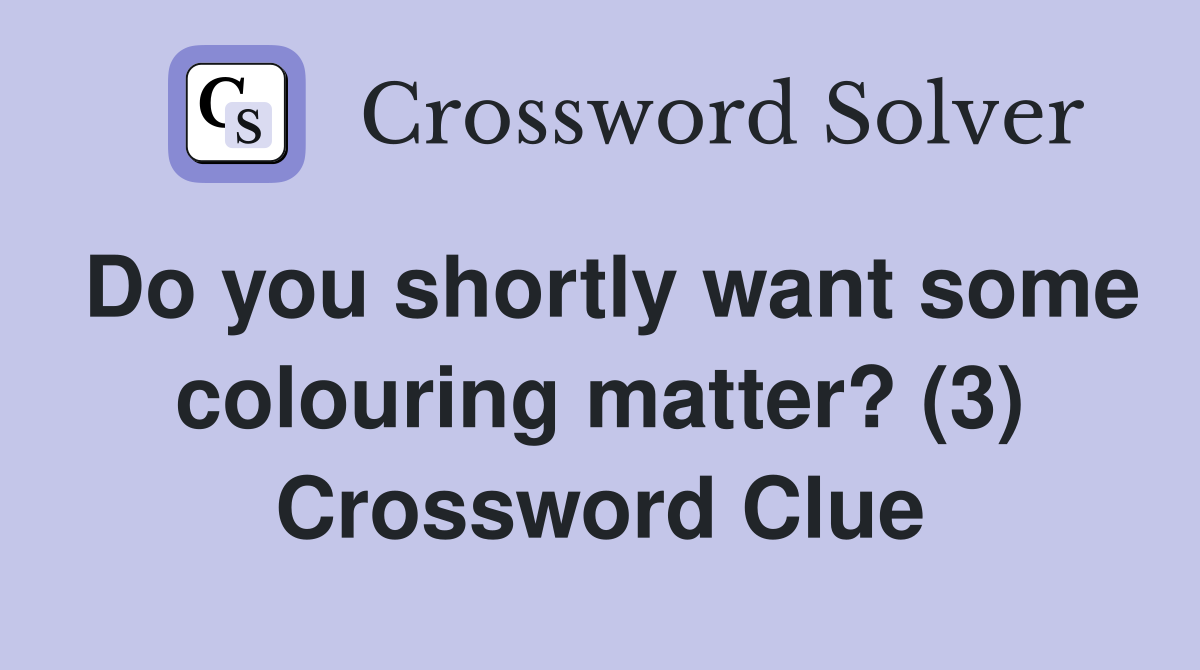 Do you shortly want some colouring matter? (3) Crossword Clue