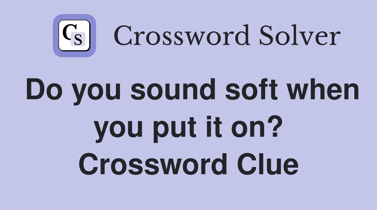 Do you sound soft when you put it on? Crossword Clue