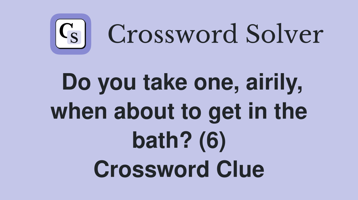 Do you take one, airily, when about to get in the bath? (6) Crossword Clue