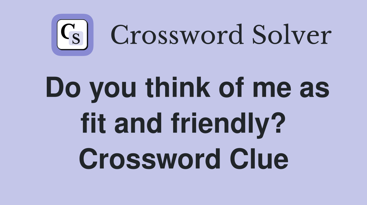 Do you think of me as fit and friendly? Crossword Clue