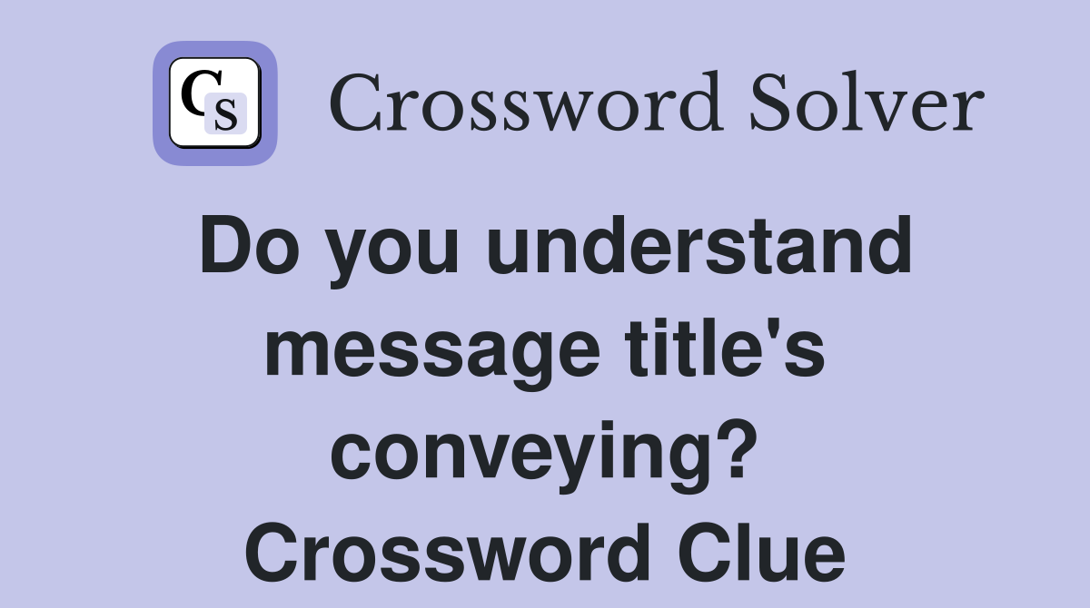 Do you understand message title's conveying? Crossword Clue