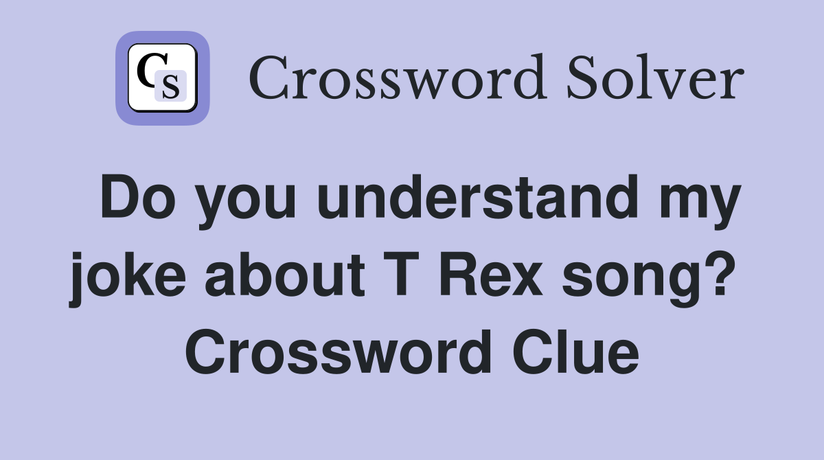 Do you understand my joke about T Rex song?  Crossword Clue