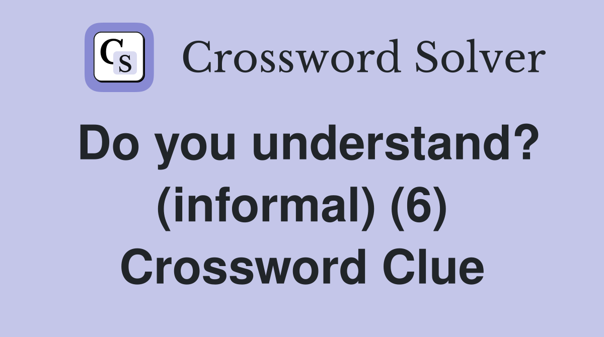 Do you understand? (informal) (6) Crossword Clue