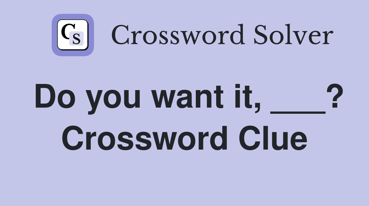 Do you want it, ___? Crossword Clue