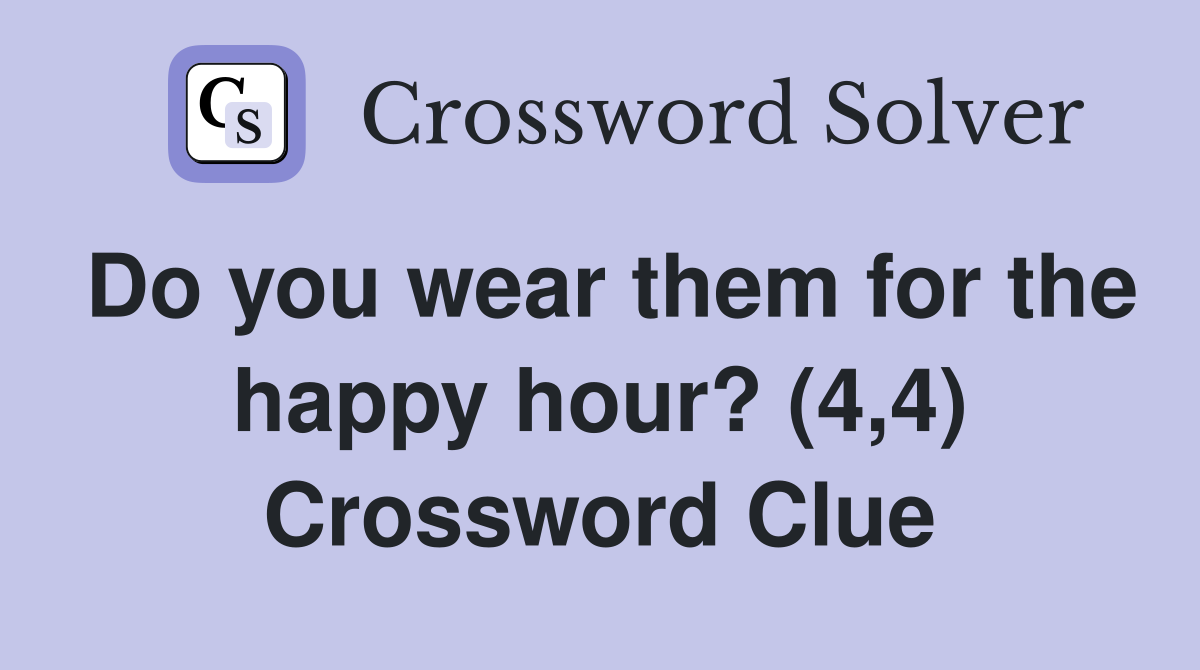 Do you wear them for the happy hour? (4,4) Crossword Clue