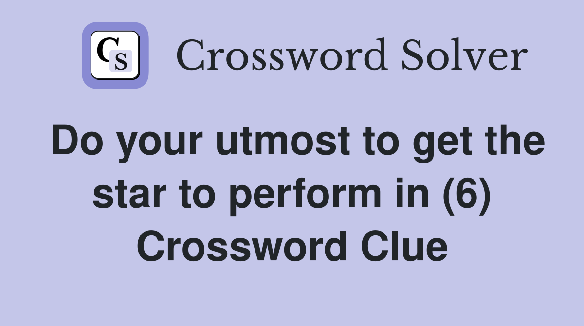 Do your utmost to get the star to perform in (6) Crossword Clue