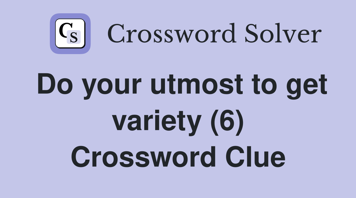 Do your utmost to get variety (6) Crossword Clue
