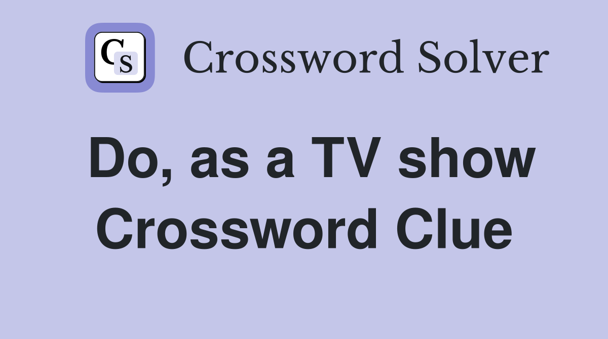 Do, as a TV show Crossword Clue