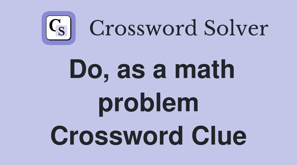 Do, as a math problem Crossword Clue