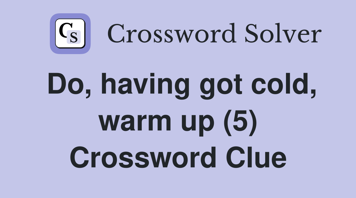 Do, having got cold, warm up (5) Crossword Clue