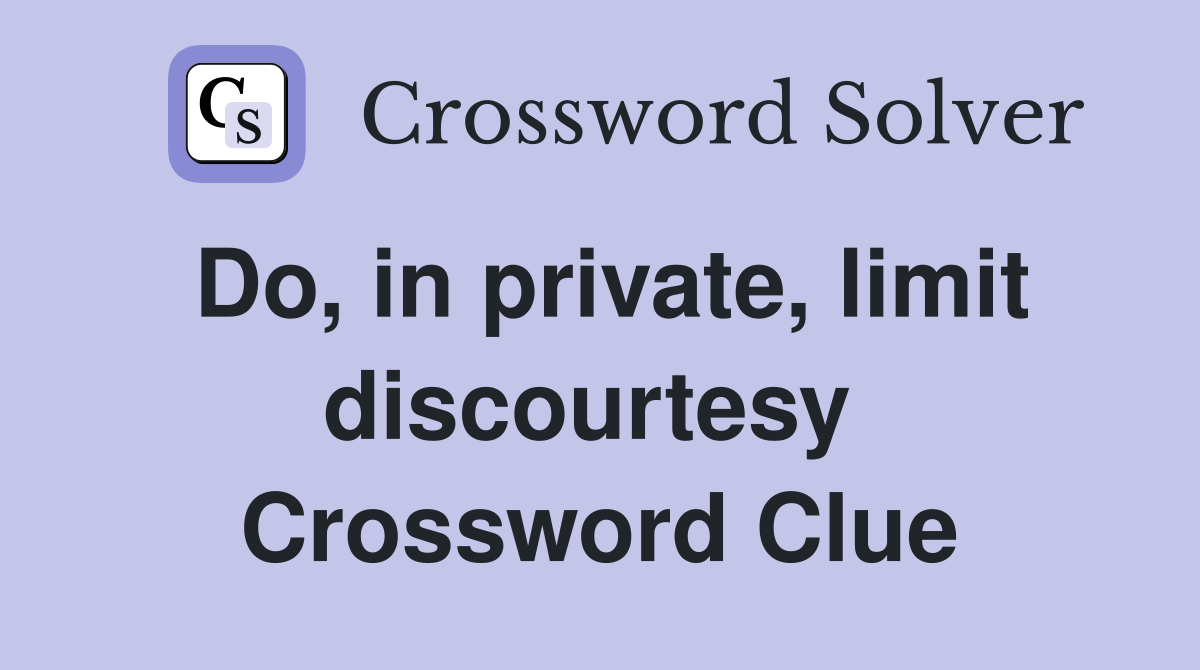 Do, in private, limit discourtesy  Crossword Clue