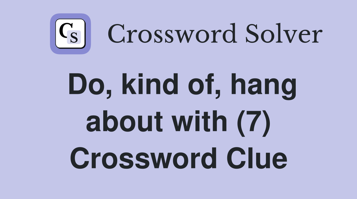 Do, kind of, hang about with (7) Crossword Clue