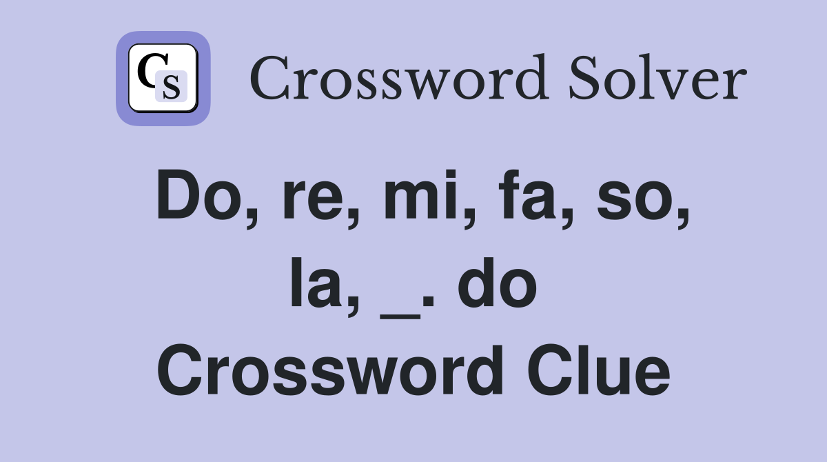 Do, re, mi, fa, so, la, _. do Crossword Clue