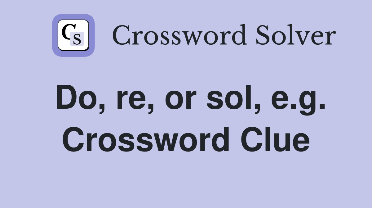 Do, re, or sol, e.g. Crossword Clue