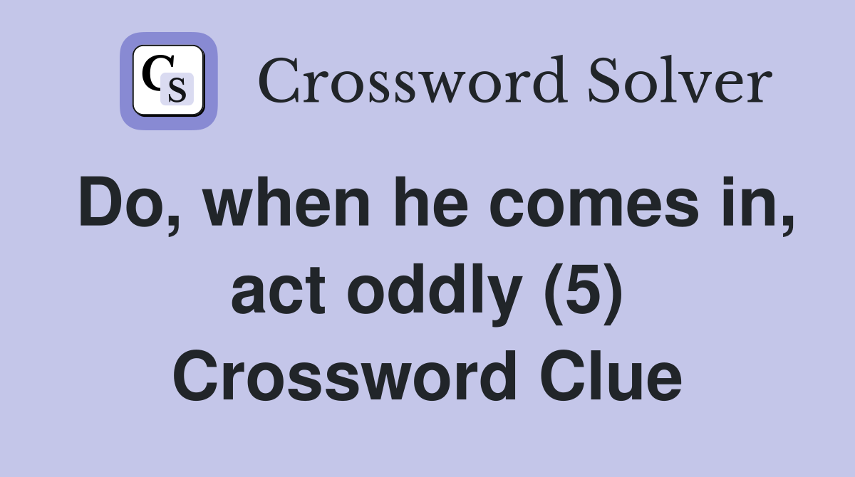 Do, when he comes in, act oddly (5) Crossword Clue
