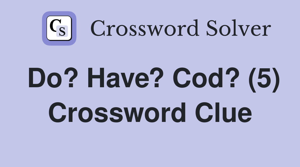 Do? Have? Cod? (5) Crossword Clue