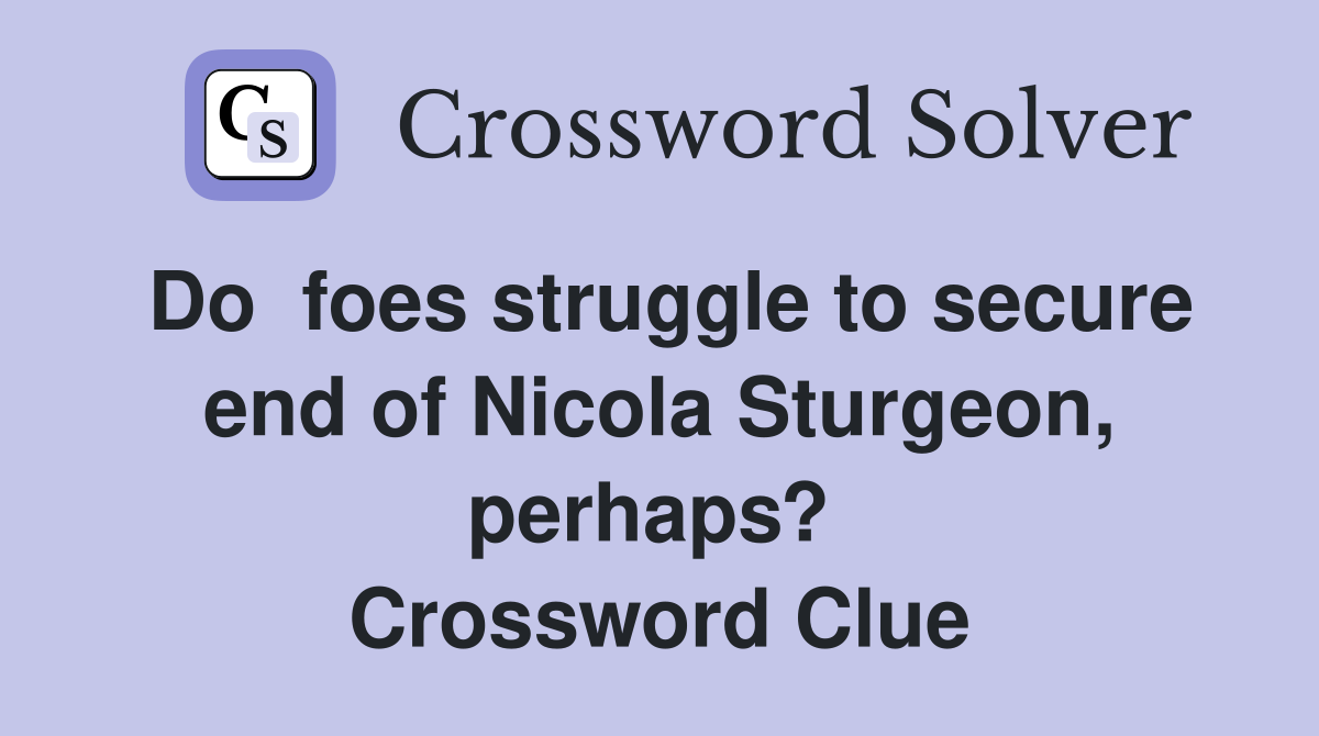 Do  foes struggle to secure end of Nicola Sturgeon, perhaps?  Crossword Clue