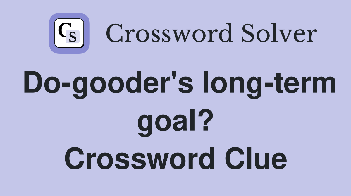 Do-gooder's long-term goal? Crossword Clue