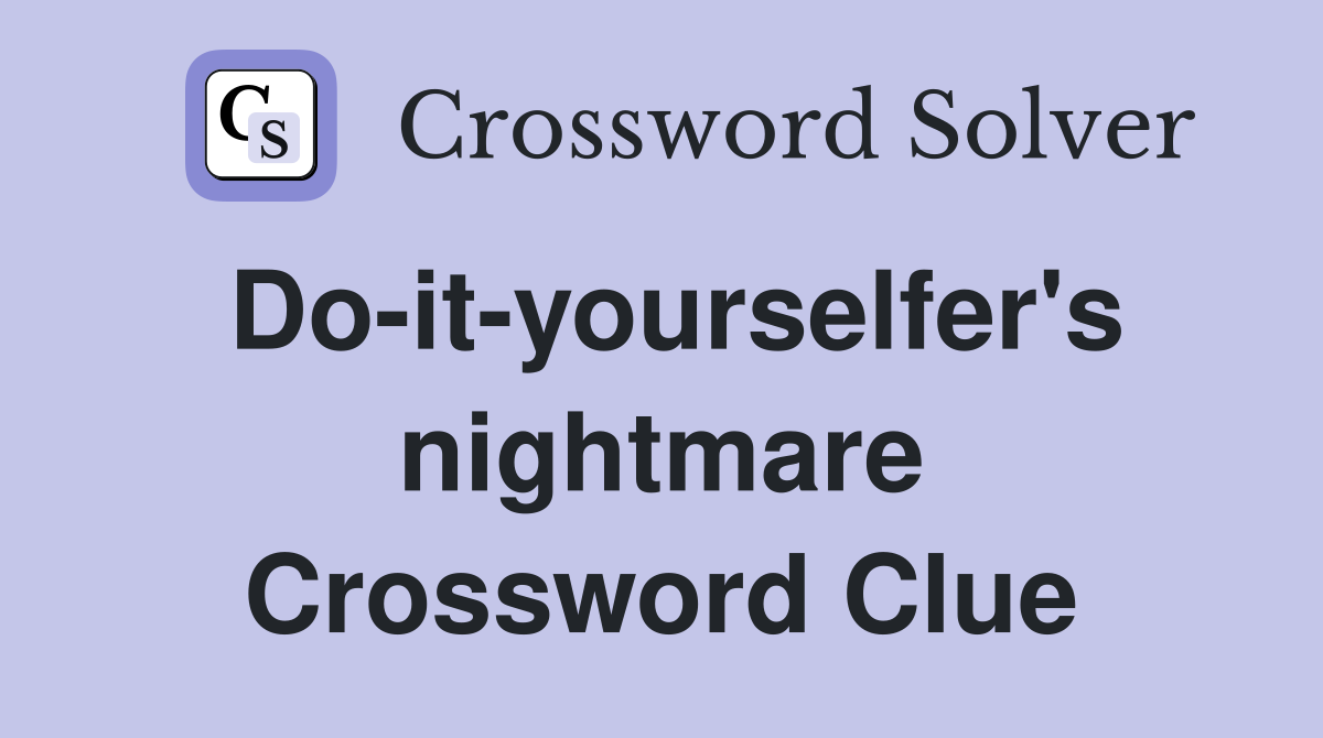 Do-it-yourselfer's nightmare Crossword Clue