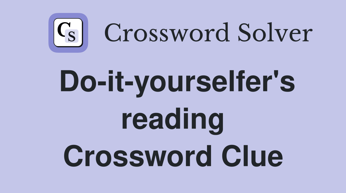 Do-it-yourselfer's reading Crossword Clue