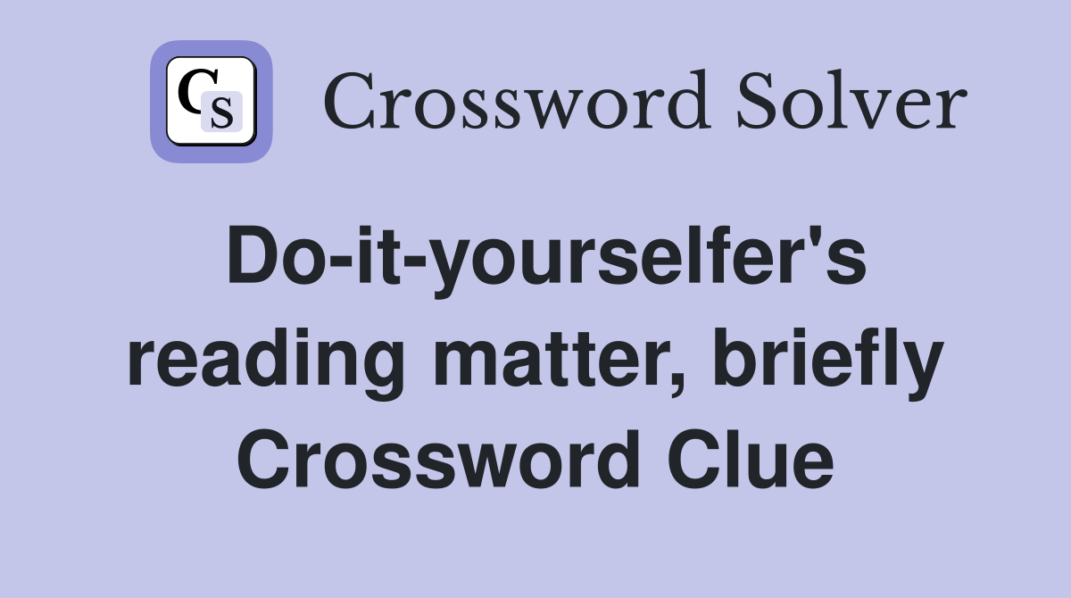 Do-it-yourselfer's reading matter, briefly Crossword Clue