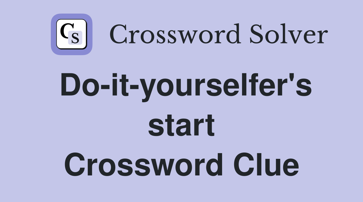 Do-it-yourselfer's start Crossword Clue