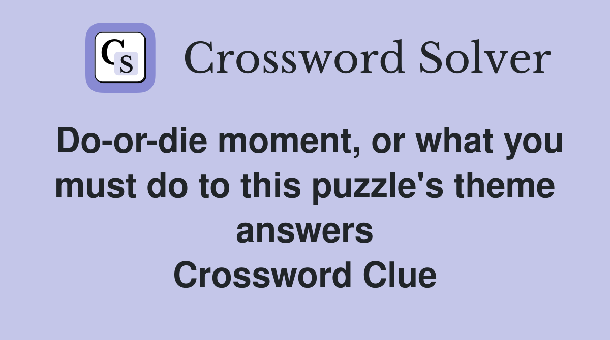 Do-or-die moment, or what you must do to this puzzle's theme answers Crossword Clue