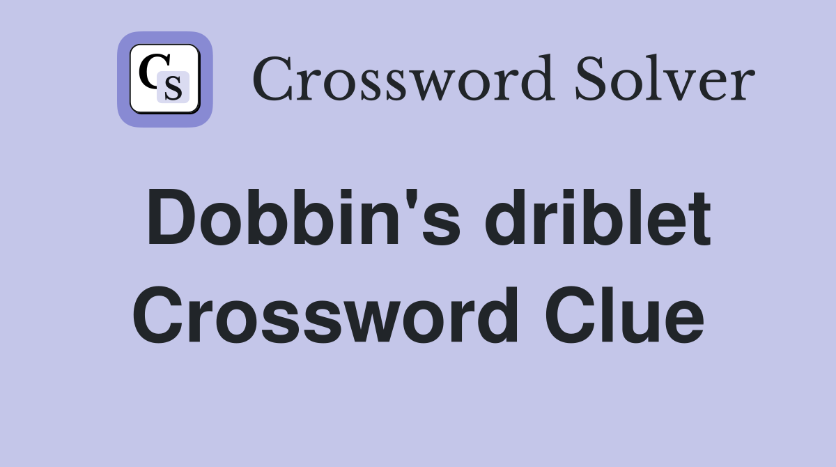 Dobbin's driblet Crossword Clue