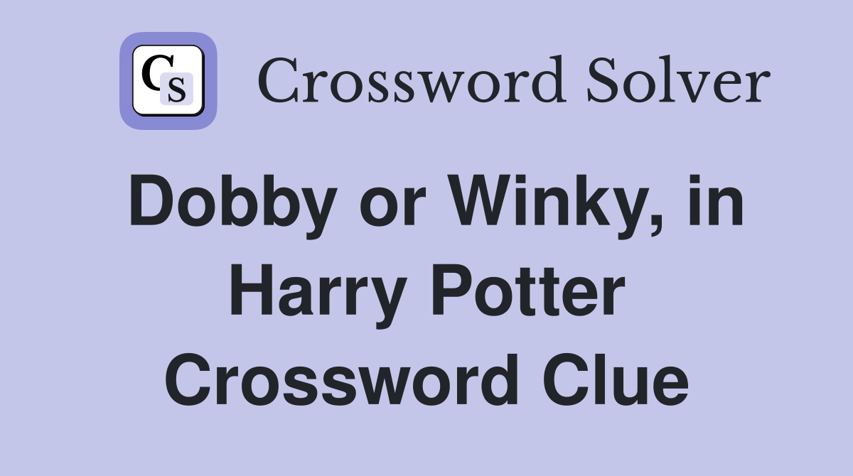 Dobby or Winky, in Harry Potter Crossword Clue