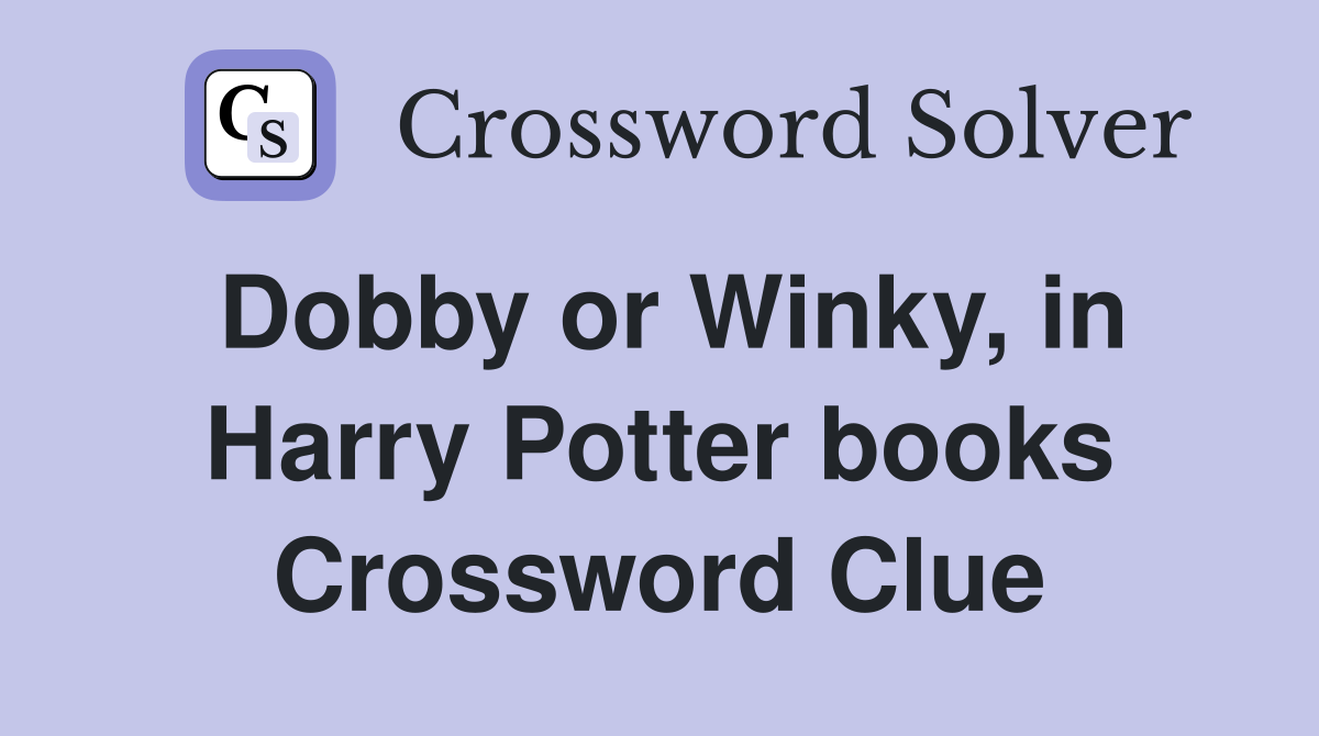 Dobby or Winky, in Harry Potter books Crossword Clue