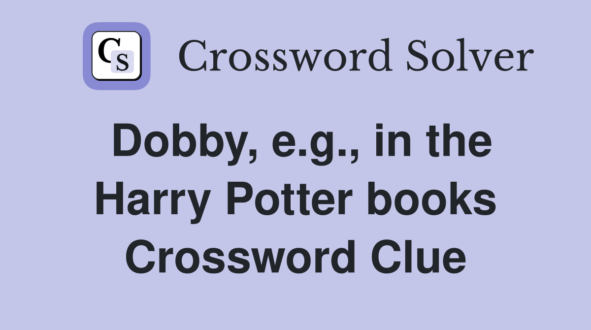 Dobby, e.g., in the Harry Potter books Crossword Clue