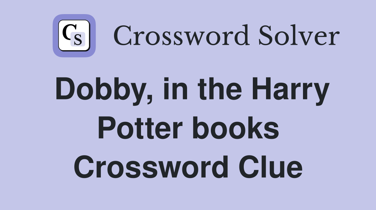 Dobby, in the Harry Potter books Crossword Clue