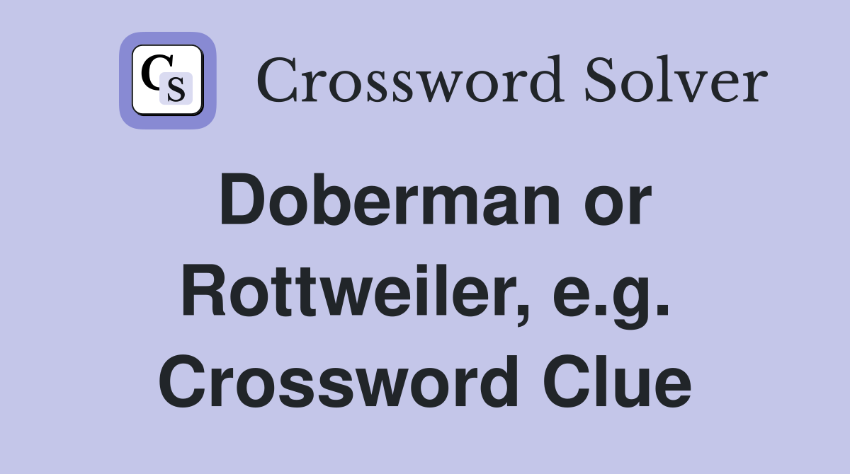 Doberman or Rottweiler, e.g. Crossword Clue