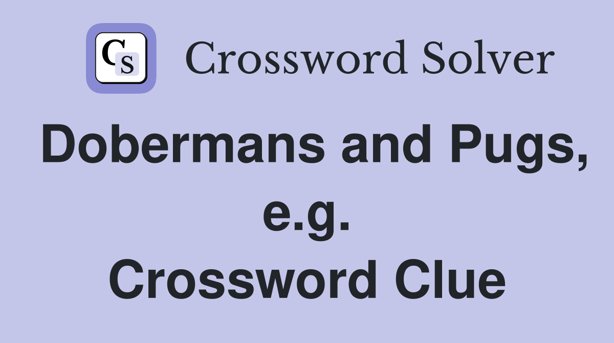 Dobermans and Pugs, e.g. Crossword Clue