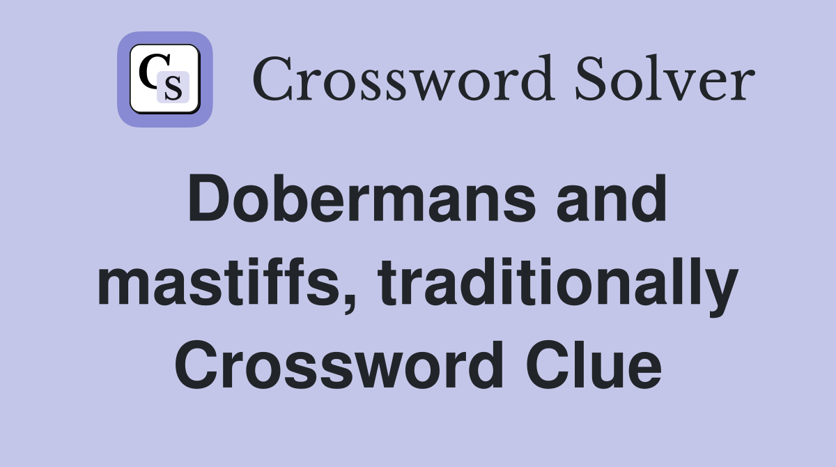 Dobermans and mastiffs, traditionally Crossword Clue