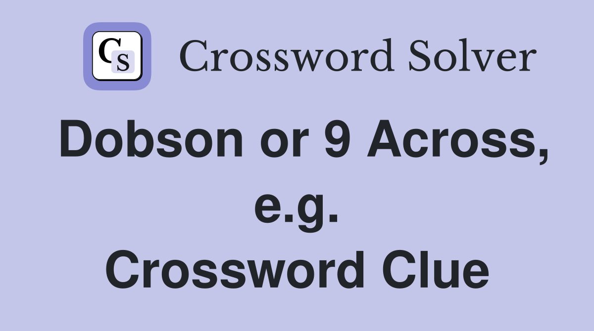 Dobson or 9 Across, e.g. Crossword Clue