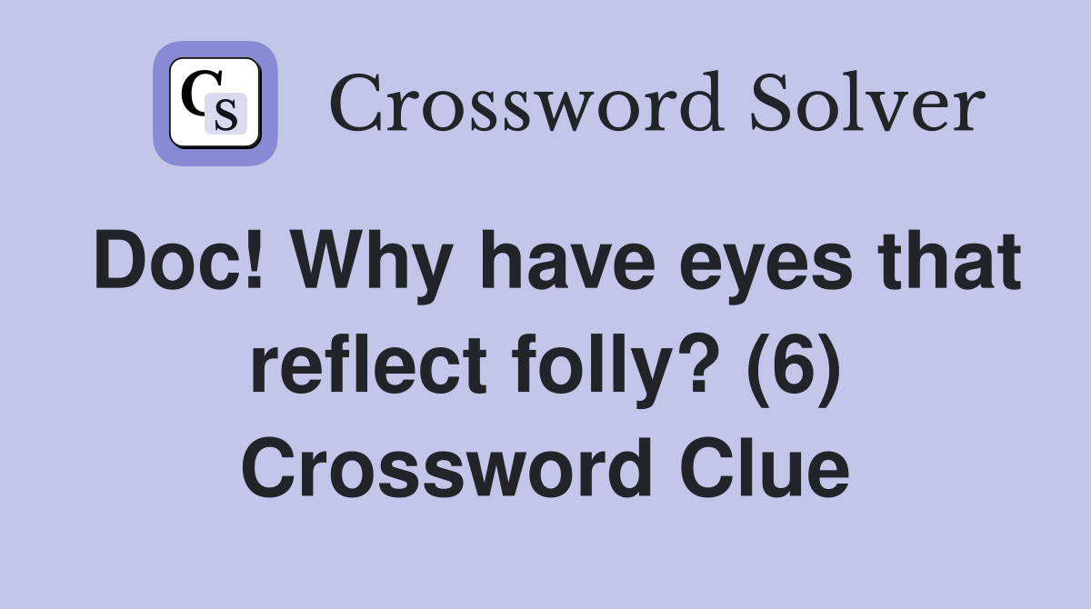 Doc! Why have eyes that reflect folly? (6) Crossword Clue