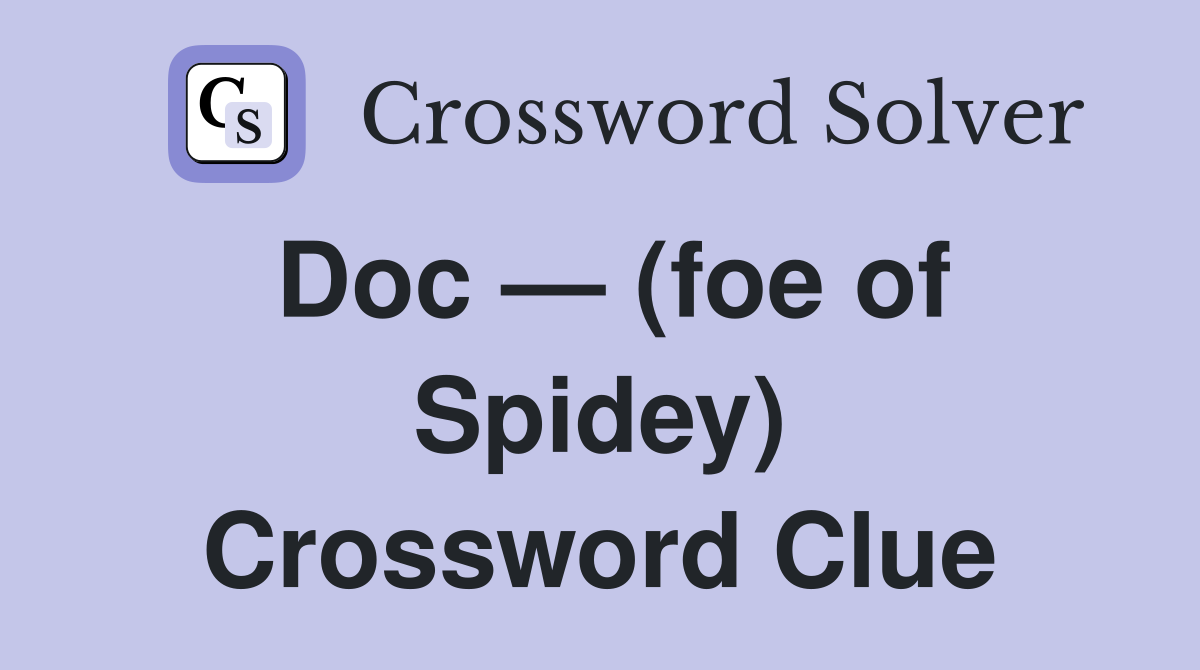 Doc — (foe of Spidey) Crossword Clue