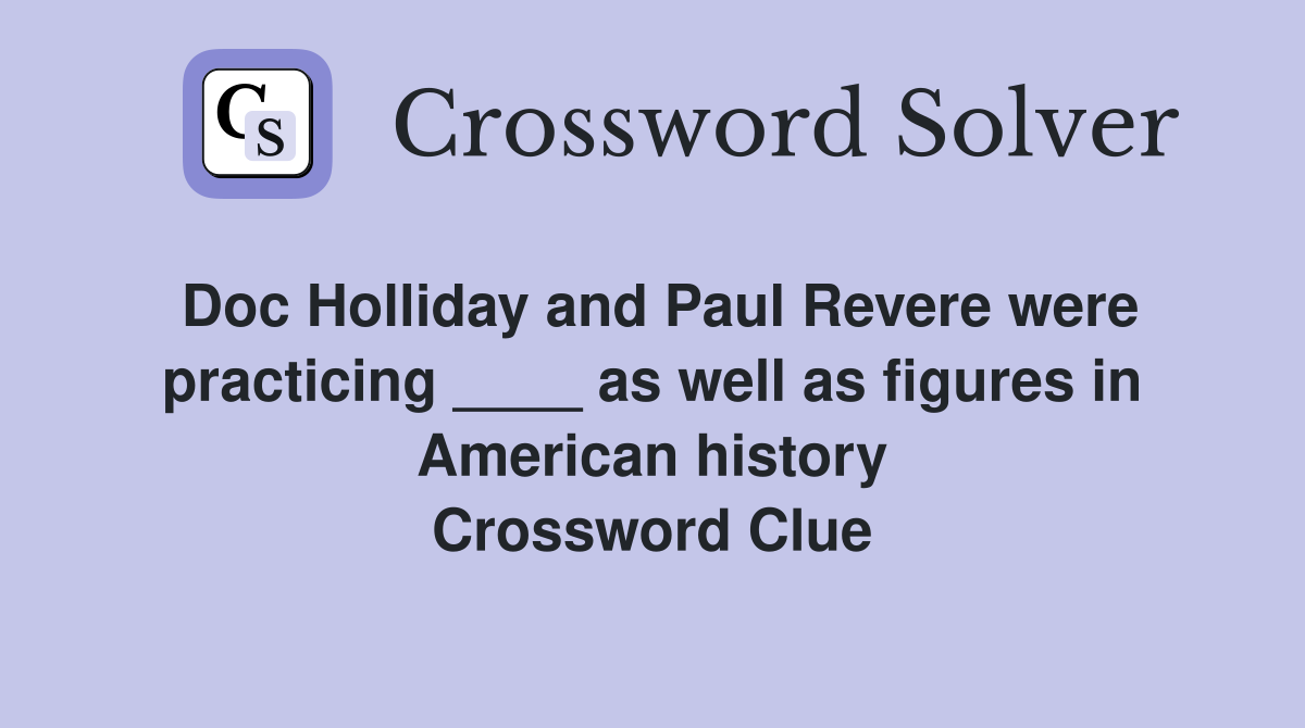 Doc Holliday and Paul Revere were practicing ____ as well as figures in American history Crossword Clue