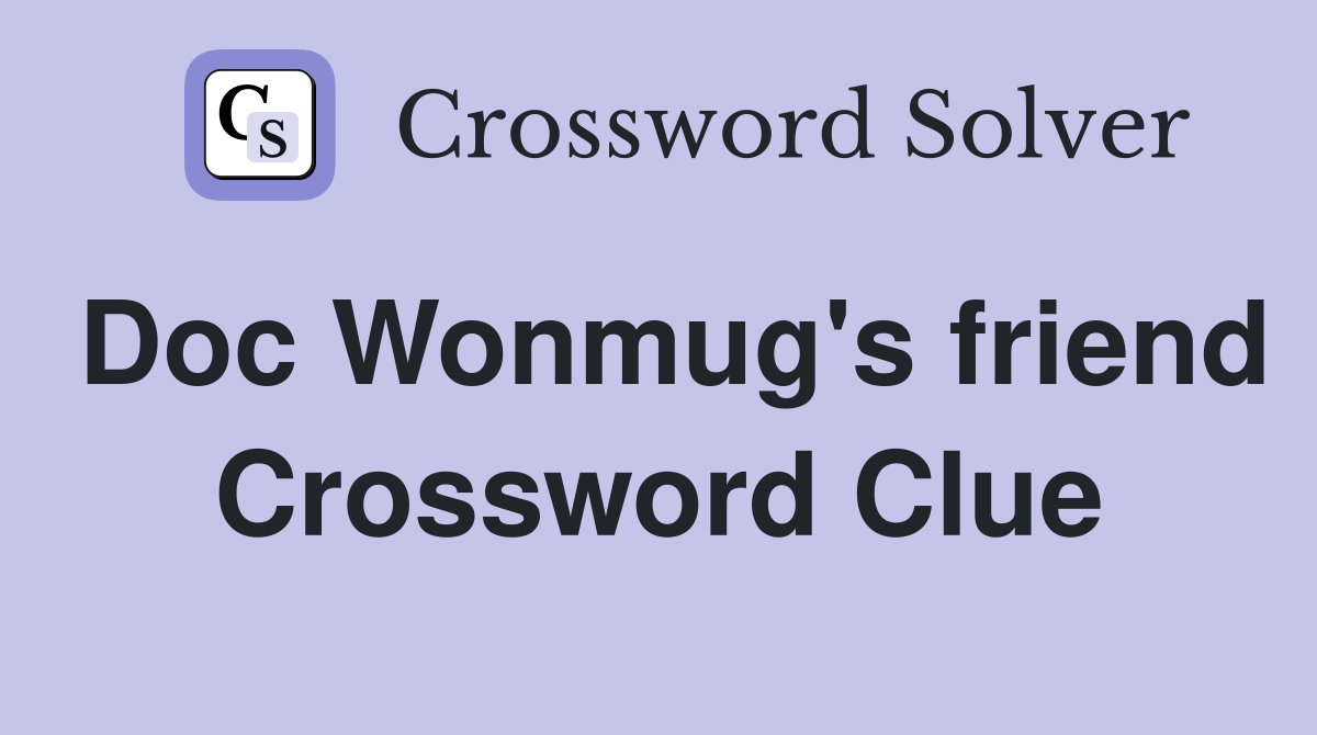 Doc Wonmug's friend Crossword Clue