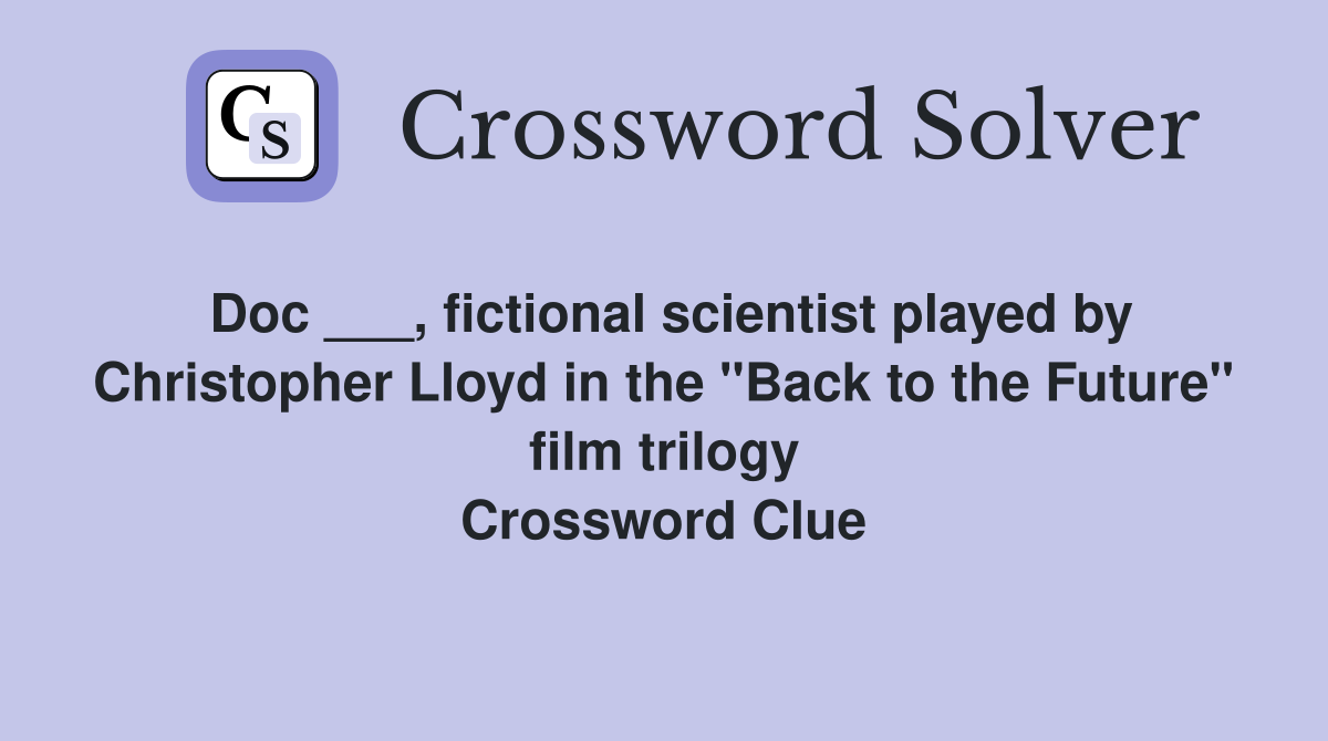 Doc ___, fictional scientist played by Christopher Lloyd in the "Back to the Future" film trilogy Crossword Clue